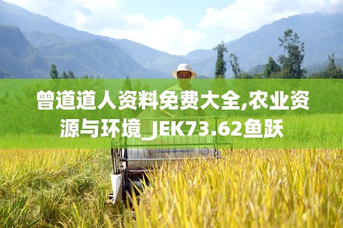 曾道道人資料免費大全,農(nóng)業(yè)資源與環(huán)境_JEK73.62魚躍