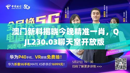 澳門新料揭曉今晚精準(zhǔn)一肖，QJL230.03聊天室開放版
