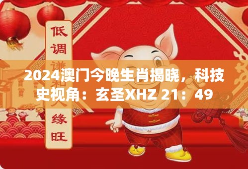 2024澳門今晚生肖揭曉，科技史視角：玄圣XHZ 21：49