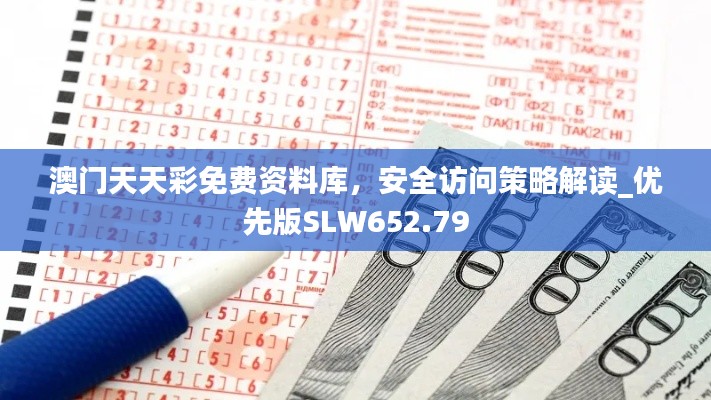 澳門(mén)天天彩免費(fèi)資料庫(kù)，安全訪問(wèn)策略解讀_優(yōu)先版SLW652.79