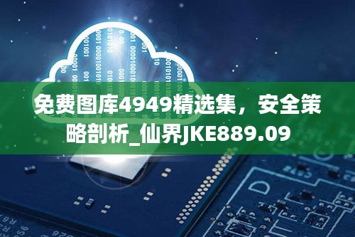 免費(fèi)圖庫4949精選集，安全策略剖析_仙界JKE889.09