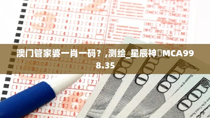澳門管家婆一肖一碼？,測繪_星辰神衹MCA998.35
