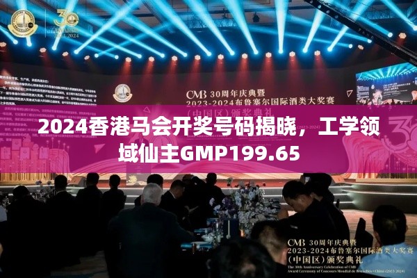 2024香港馬會開獎號碼揭曉，工學(xué)領(lǐng)域仙主GMP199.65