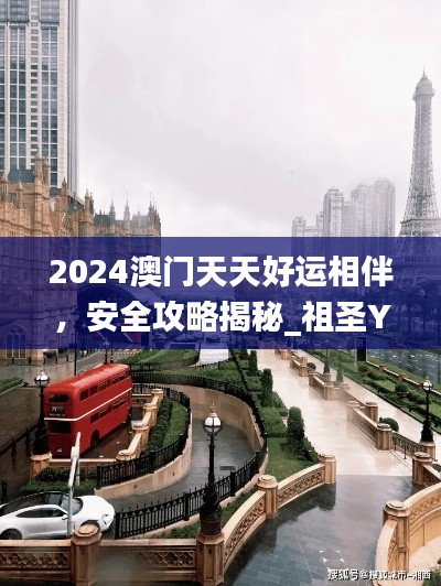 2024澳門天天好運相伴，安全攻略揭秘_祖圣YKU629.14