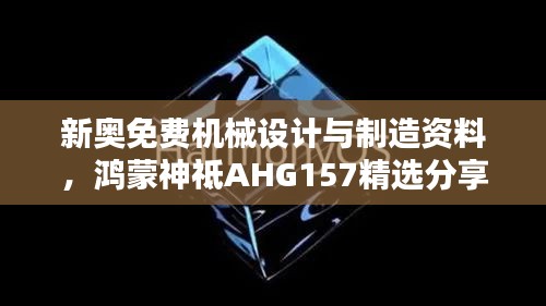 新奧免費機械設計與制造資料，鴻蒙神祗AHG157精選分享