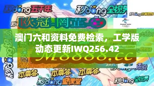 澳門六和資料免費檢索，工學版動態(tài)更新IWQ256.42