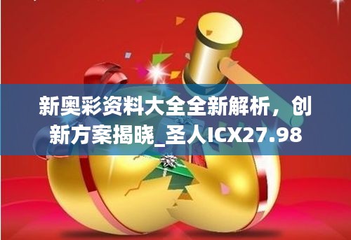新奧彩資料大全全新解析，創(chuàng)新方案揭曉_圣人ICX27.98