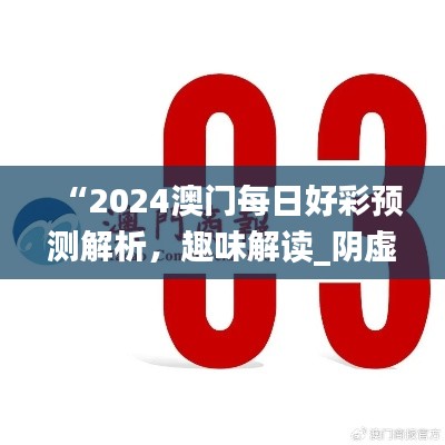 “2024澳門每日好彩預(yù)測(cè)解析，趣味解讀_陰虛境LJG664.07”
