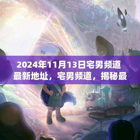 揭秘宅男頻道最新地址背后的故事與影響（獨家報道，日期，2024年11月13日）
