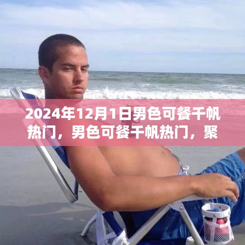 聚焦男性審美價(jià)值的探討，男色可餐千帆熱門熱議日 2024年12月1日