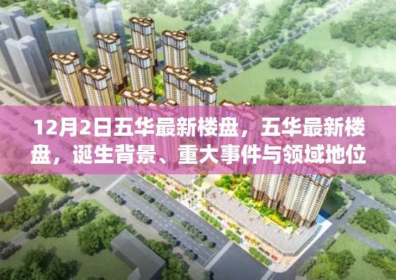 五華最新樓盤揭秘，誕生背景、重大事件與領(lǐng)域地位的深度解析