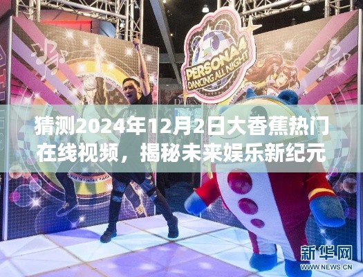 揭秘未來(lái)娛樂(lè)新紀(jì)元，大香蕉熱門(mén)在線視頻新功能展望與未來(lái)趨勢(shì)預(yù)測(cè)（2024年12月2日）