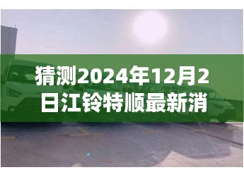 江鈴特順最新動態(tài)揭秘，隱藏特色小店與未來展望2024年12月2日更新消息探秘之旅