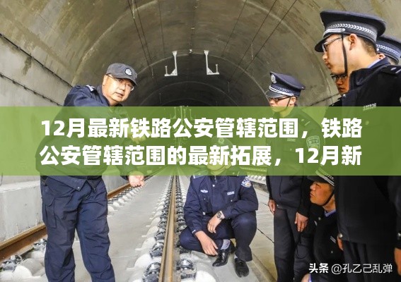 鐵路公安管轄范圍的新拓展與深度解讀，12月最新篇章下的鐵路警務(wù)變革