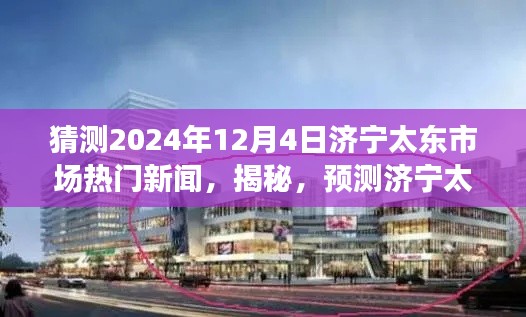 揭秘預(yù)測(cè)，濟(jì)寧太東市場(chǎng)未來(lái)熱門新聞動(dòng)向及趨勢(shì)展望（2024年12月4日版）