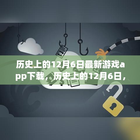 歷史上的12月6日，最新游戲app下載深度評(píng)測(cè)與解析