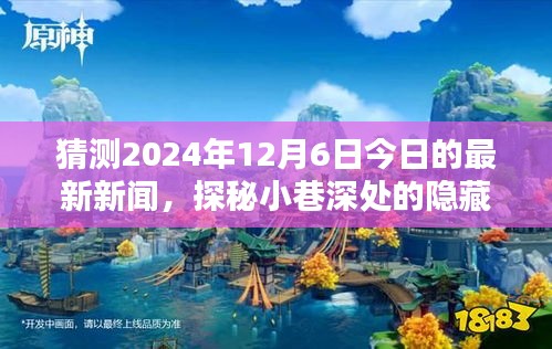 探秘小巷深處的隱藏瑰寶，獨(dú)家揭秘一家特色小店的神秘面紗，預(yù)測今日最新新聞（2024年12月6日）