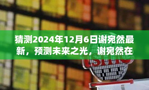 猜測2024年12月6日謝宛然最新，預(yù)測未來之光，謝宛然在2024年12月6日的最新發(fā)展分析