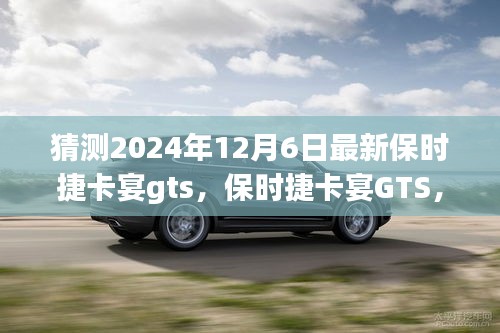 保時捷卡宴GTS，家庭溫馨之旅的啟程新選擇，展望2024年最新車型
