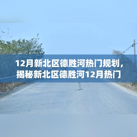 揭秘新北區(qū)德勝河12月規(guī)劃熱點(diǎn)，深度解讀規(guī)劃要點(diǎn)