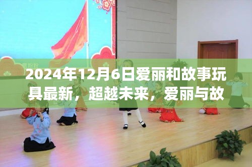 超越未來，愛麗與故事玩具的勵志成長之旅——學習變化，自信鑄就夢想之路（2024年12月6日更新）