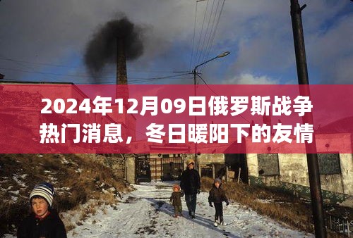 俄羅斯戰(zhàn)爭最新消息，冬日暖陽下的友情線揭秘與背后的溫馨故事