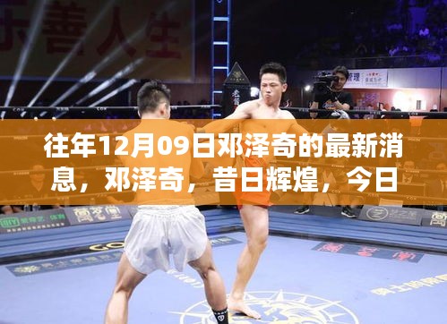 鄧澤奇昔日輝煌與今日影響力回顧，以XXXX年12月9日最新消息為焦點