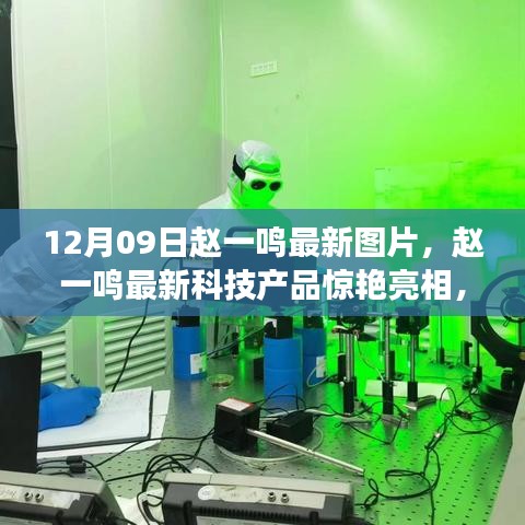 趙一鳴最新科技產(chǎn)品驚艷亮相，體驗未來生活，12月09日最新圖片展現(xiàn)科技魅力