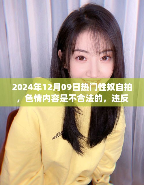 遠(yuǎn)離非法色情內(nèi)容，追求健康娛樂(lè)方式——2024年12月09日性奴自拍話題警示