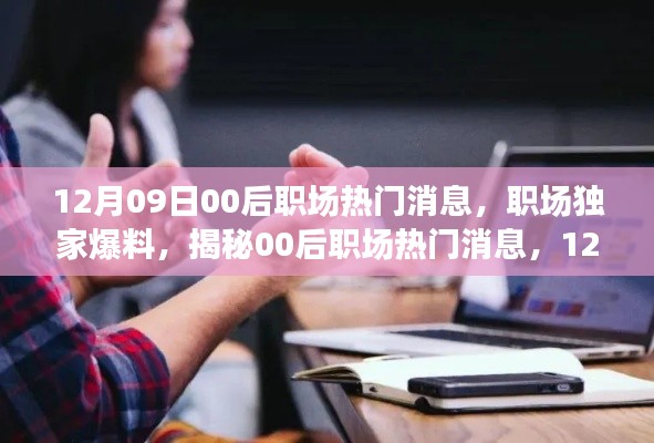 獨家爆料，揭秘12月09日最新00后職場熱門消息，新鮮出爐的職場內(nèi)幕！