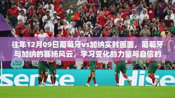 葡萄牙與加納賽場(chǎng)風(fēng)云，學(xué)習(xí)變化的力量與自信的畫卷，歷年12月9日實(shí)時(shí)回顧