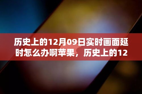 歷史上的12月09日實時畫面延時問題解析，蘋果設(shè)備應(yīng)對策略與技術(shù)挑戰(zhàn)回顧