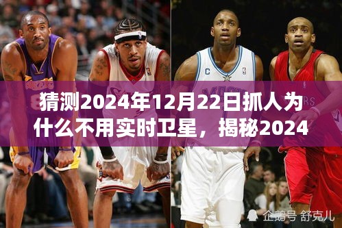 揭秘，為何未來(lái)抓人行動(dòng)不依賴實(shí)時(shí)衛(wèi)星技術(shù)？揭秘2024年12月22日的抓人行動(dòng)背后的原因。