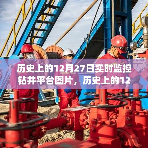 歷史上的12月27日鉆井平臺實時監(jiān)控圖片，深度解析與用戶體驗評測揭秘當日鉆井實況瞬間體驗報告出爐！