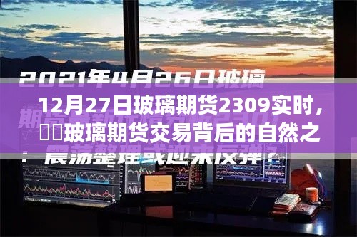 玻璃期貨交易背后的自然之旅，一次遠(yuǎn)離塵囂的心靈探索——實(shí)時(shí)分析玻璃期貨行情（XXXX年12月27日）