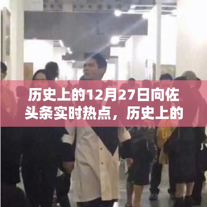 向佐頭條實時熱點回顧，歷史上的12月27日回顧與聚焦