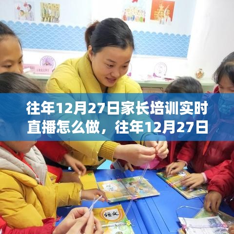 往年12月27日家長培訓(xùn)實時直播實踐指南，三大要點深度解析與操作指南