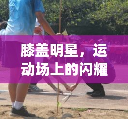 膝蓋明星，運(yùn)動(dòng)場上的閃耀之星