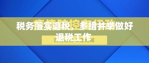 稅務(wù)落實退稅，多措并舉做好退稅工作 