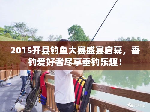 2015開縣釣魚大賽盛宴啟幕，垂釣愛好者盡享垂釣樂趣！