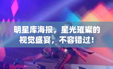 明星庫(kù)海報(bào)，星光璀璨的視覺(jué)盛宴，不容錯(cuò)過(guò)！