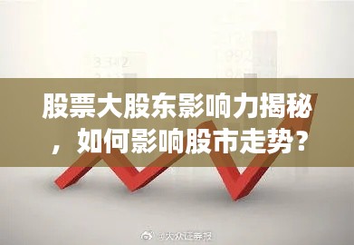 股票大股東影響力揭秘，如何影響股市走勢？