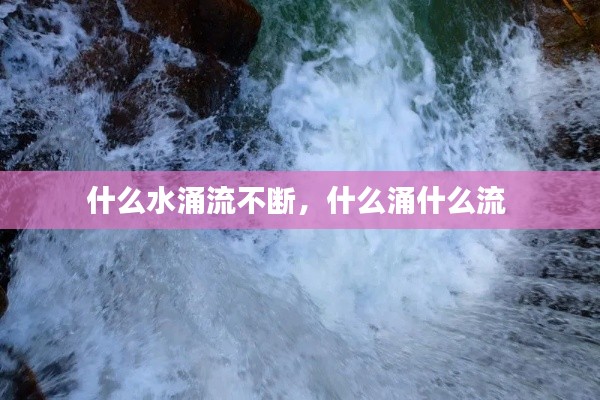 什么水涌流不斷，什么涌什么流 