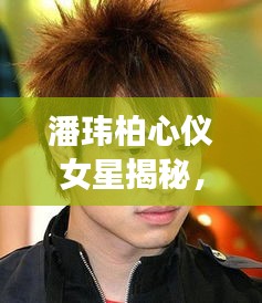 潘瑋柏心儀女星揭秘，她是誰？