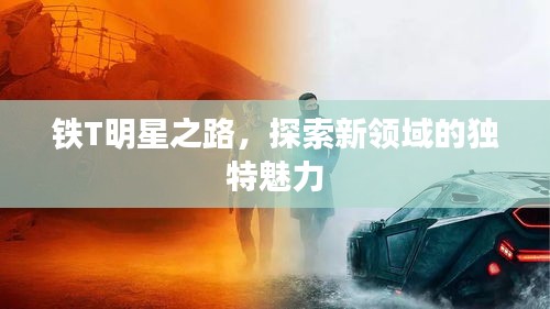 鐵T明星之路，探索新領(lǐng)域的獨特魅力