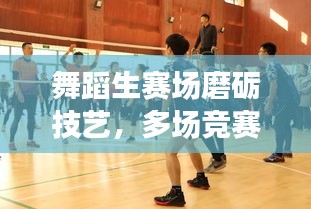 舞蹈生賽場磨礪技藝，多場競賽展現(xiàn)風采