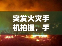 突發(fā)火災手機拍攝，手機發(fā)生火災 