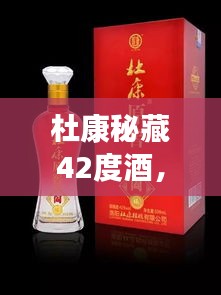 杜康秘藏42度酒，千年傳統(tǒng)價值之美，值得品味探尋