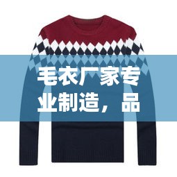 毛衣廠家專業(yè)制造，品質(zhì)卓越值得信賴——百度推薦