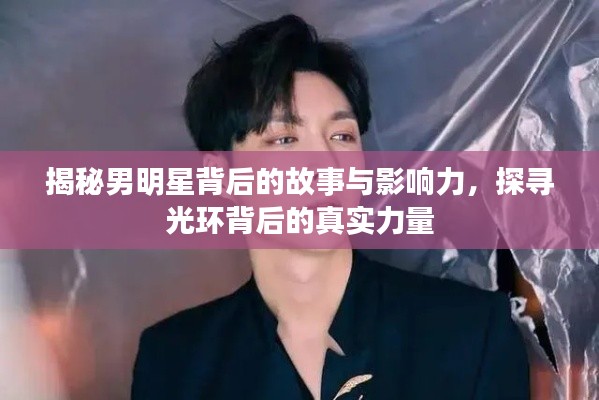 揭秘男明星背后的故事與影響力，探尋光環(huán)背后的真實(shí)力量